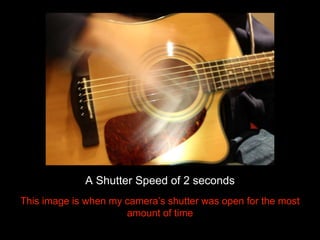 A Shutter Speed of 2 seconds 
This image is when my camera’s shutter was open for the most 
amount of time 
 
