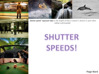 shutter speed/ exposure time is the length of time a camera's shutter is open when
taking a photograph.

Paige Ward

 