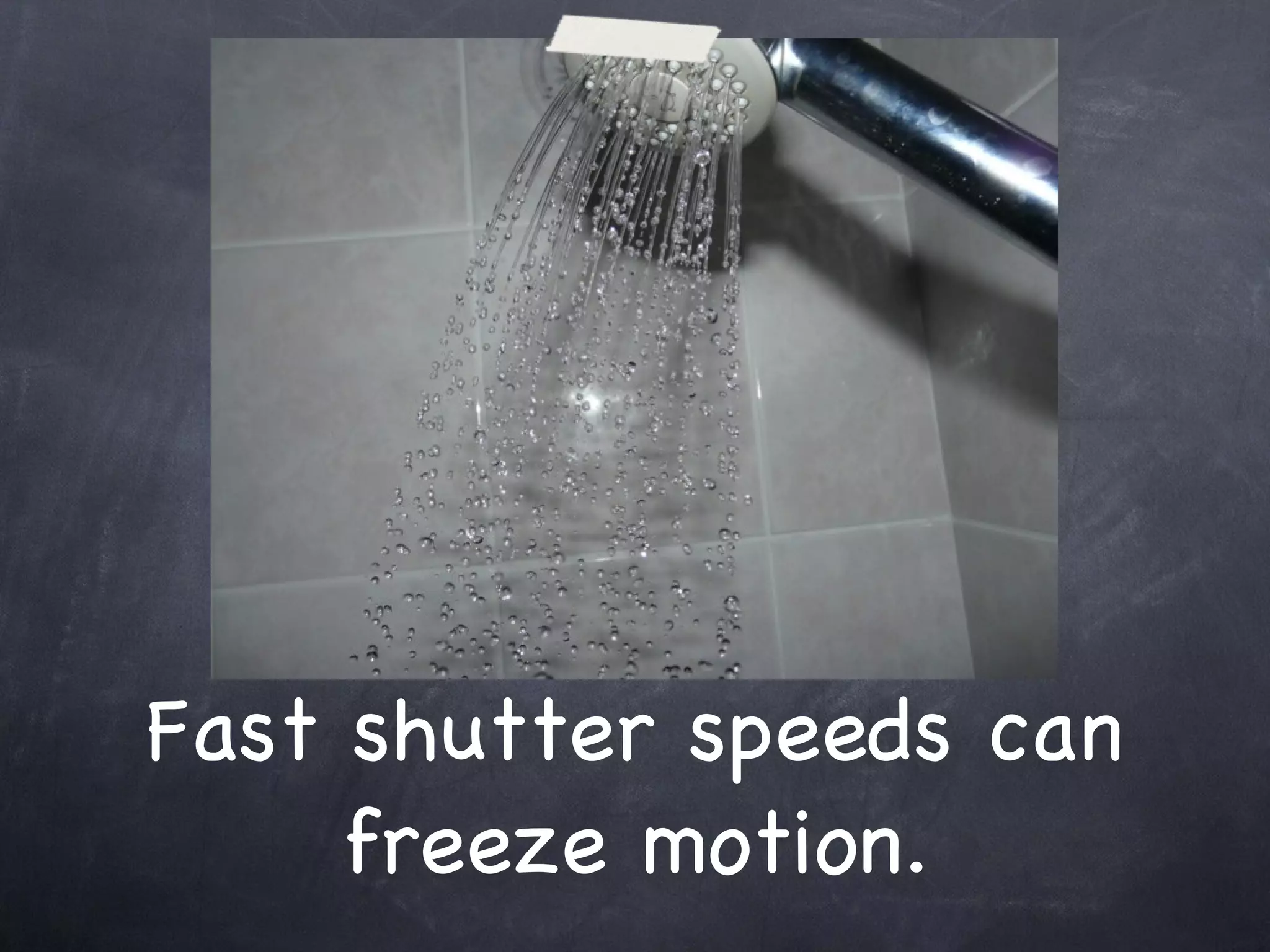 Fast shutter speeds can freeze motion. 