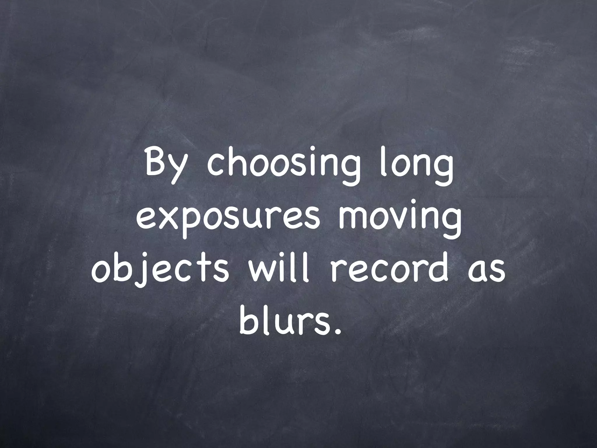By choosing long exposures moving objects will record as blurs.  
