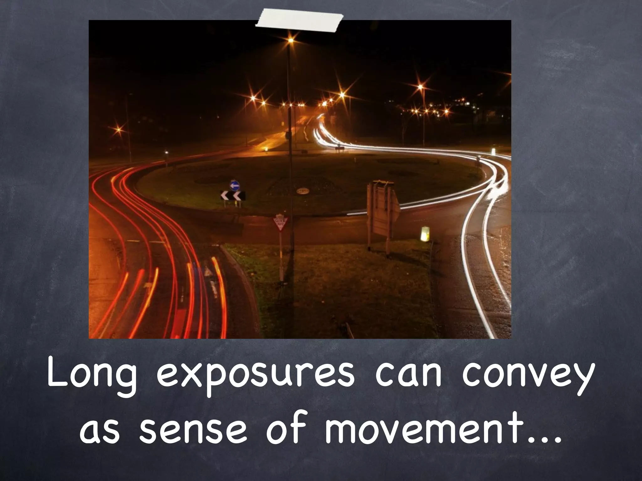 Long exposures can convey as sense of movement... 