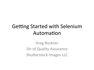 Ge#ng	
  Started	
  with	
  Selenium	
  
          Automa4on	
  
                 Greg	
  Buckner	
  
        Dir	
  of	
  Quality	
  Assurance	
  	
  
        Shu=erstock	
  Images	
  LLC	
  
 