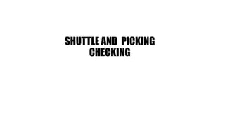 SHUTTLE AND PICKING
CHECKING
 