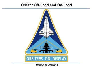 Orbiter Off-Load and On-Load




        Dennis R. Jenkins
 