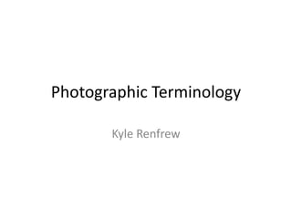 Photographic Terminology
Kyle Renfrew
 