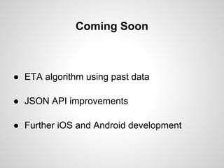 Coming Soon



● ETA algorithm using past data

● JSON API improvements

● Further iOS and Android development
 