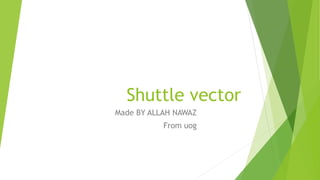 Shuttle vector
Made BY ALLAH NAWAZ
From uog
 