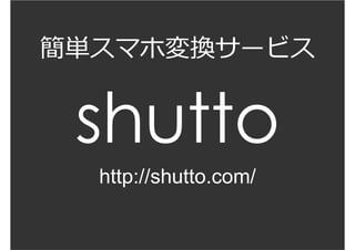shutto
簡単スマホ変換サービス
http://shutto.com/
 