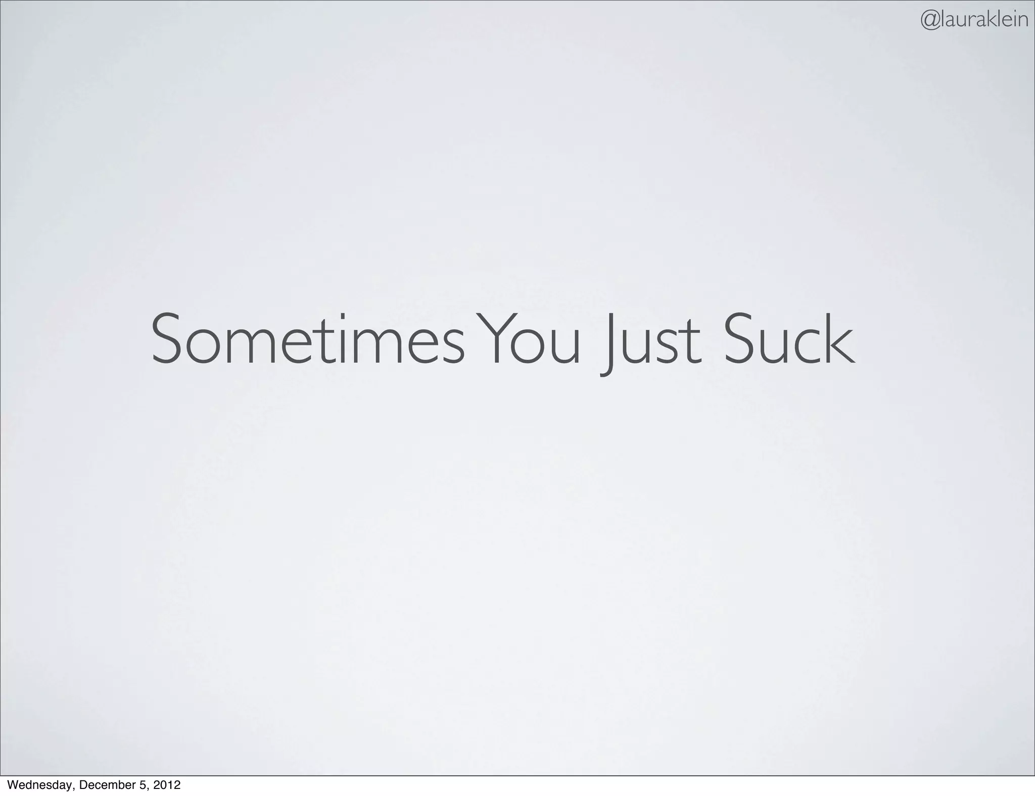 @lauraklein




                      Sometimes You Just Suck




Wednesday, December 5, 2012
 