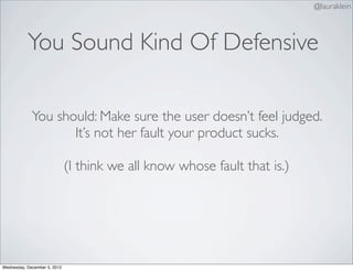 @lauraklein



           You Sound Kind Of Defensive

             You should: Make sure the user doesn’t feel judged.
  ...