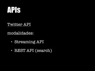 APIs
Twitter API
modalidades:
• Streaming API
• REST API (search)
 