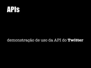 APIs
demonstração de uso da API do Twitter
 