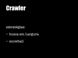 Crawler
estratégias:
• busca em Largura
• snowball
 