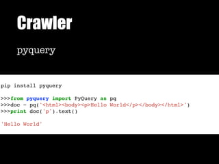 Crawler
pyquery
pip install pyquery
>>>from pyquery import PyQuery as pq
>>>doc = pq('<html><body><p>Hello World</p></body></html>')
>>>print doc('p').text()
'Hello World'
 