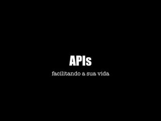 APIs
facilitando a sua vida
 