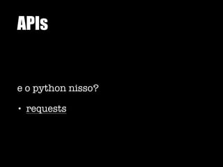 APIs
e o python nisso?
• requests
 