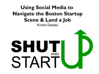 Using Social Media to
Navigate the Boston Startup
Scene & Land a Job
Kristin Dziadul
 