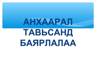 АНХААРАЛ
ТАВЬСАНД
БАЯРЛАЛАА
 