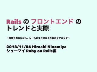 Rails
2018/11/06 Hiroaki Ninomiya
Ruby on Rails
 