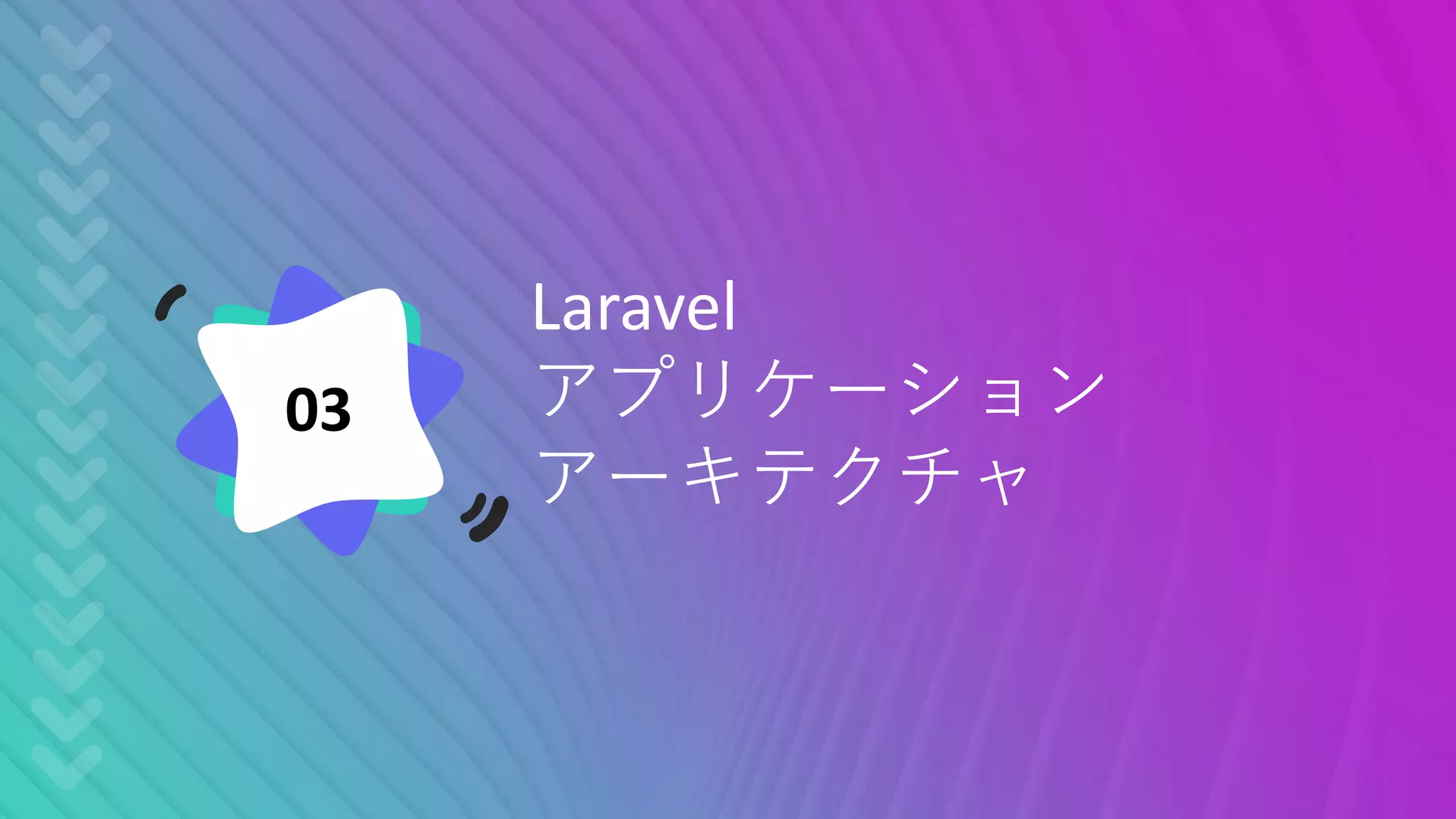 Laravel
アプリケーション
アーキテクチャ
03
 