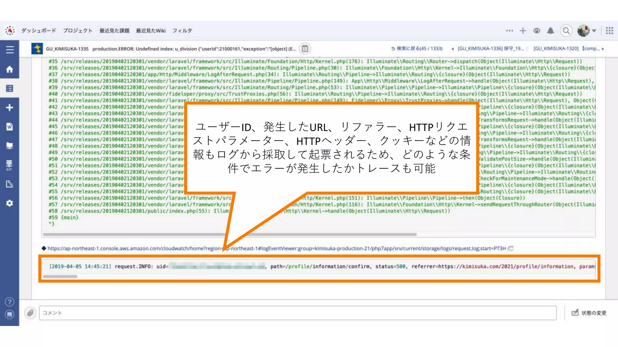ユーザーID、発生したURL、リファラー、HTTPリクエ
ストパラメーター、HTTPヘッダー、クッキーなどの情
報もログから採取して起票されるため、どのような条
件でエラーが発生したかトレースも可能
 