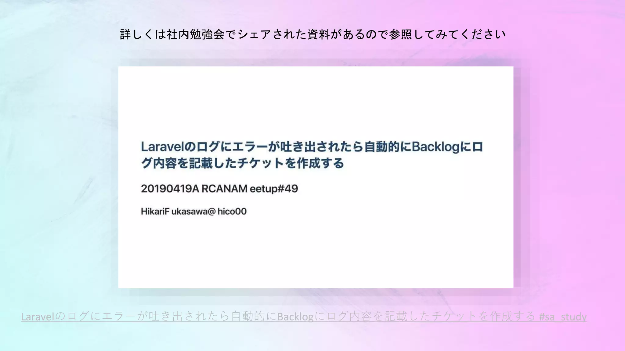 Laravelのログにエラーが吐き出されたら自動的にBacklogにログ内容を記載したチケットを作成する #sa_study
詳しくは社内勉強会でシェアされた資料があるので参照してみてください
 