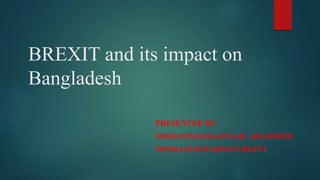 BREXIT and its impact on
Bangladesh
PRESENTED BY
MOHAMMAD KAWSAR AHAMMED
MINHAZUR RAHMAN REZVI
 