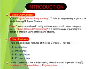 OOP – “Object Oriented Programming” . This is an engineering approach to
build / develop Software System .
“Object” means ...