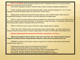 Н5 болон Н7 LРАIV гэрийн тэжээвэр шувуудын сүрэгт халдварлан дамжих нь энэ дэд хүрээний
НРАIV үүсэх хэлхээний эхлэх цэг болдог.
     Усны зэрлэг шувуудаас шувууны томуугийн вирүс гэрийн тэжээвэр шувуудад халдварлах нь:

1.   Гэрийн тэжээвэр шувууд задгай бэлчээрлэдэг байх, гэрийн тэжээвэр шувуудын ус, хүнс нь зэрлэг
шувуудын сангасаар бохирдох явдал юм (Capua 2003; Henzler 2003;).

2.   Шувууд вирүс ялгаруулж буй амьтантай шууд хүрэлцэх, эсвэл тэдний ялгадас, вирүс агуулсан
материалаар бохирдсон эд зүйлс (abiotic vector)-ээр дамжуулан халдвар авдаг.

3.    LРАIV нь гэрийн тэжээвэр шувуунд дамжин халдварласны дараа дасан зохицох үе шат буюу тийм үе
шатгүйгээр шувуудын биед эрчимтэй үржиж, их хэмжээгээр, голдуу сангасаар нь ялгарснаар сүргийн дотор
болон бусад сүрэгт дамжин халдварлах бололцоотой болно.

4.    НРАIV нь LРАIV-ээс нэгэнт үүссэн л бол мөн л дээрх замаар дамжин тархана.

5.   “Амьд” зах (”wet” market) хэмээх нэр авсан амьд шувуу, амьтан зардаг , хүн ихтэй, задгай зах нь
шувууны томуугийн вирүс дамжин тархахыг хурдасгадаг нэг нөхцөл юм (Shortridge 1998; Bulaga 2003;).

      Шувууны фермүүдэд био-аюулгүй ажиллагааны чанд дэглэм тогтоох нь:

      Вирүсээр бохирдсон багаж хэрэгсэл, унаа тэрэг, хоол хүнс, тор, хувцас зэргээр шувууны
томуугийн халдвар механик замаар дамжин тархахыг таслан зогсоох үр дүнтэй арга юм.

     1999/2000 онд Итали улсад гарсан шувууны томуугийн нэг эпизоотын үед хийсэн судалгаагаар
халдвар тархах эрсдэл нь:

      халдвар авсан шувуун сүрэгтэй шууд хавьталд орсноор 1%,
      шувууг нядлахаар махкомбинатруу тээвэрлэх явцад 8.5%,
      халдвар гарсан фермээс нэг км радиуст байгаа хөрш аж ахуйнуудаар 26.2%,
      хүнс тэжээл, дэвсгэр, нядалсан мах ачдаг машин тэрэг зэргээр 21.3%,
      ажиллагсад, аж ахуйн хэрэгсэл зэрэг бусад шууд бус замаар 9.4% байжээ (


                                                                                                       15
 