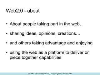 Web2.0 - about About people taking part in the web, sharing ideas, opinions, creations… and others taking advantage and enjoying using the web as a platform to deliver or piece together capabilities 