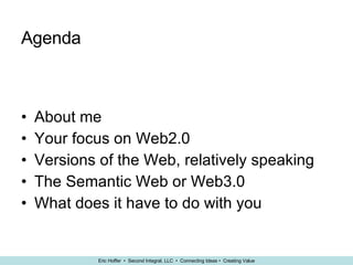Agenda About me Your focus on Web2.0 Versions of the Web, relatively speaking The Semantic Web or Web3.0 What does it have to do with you 