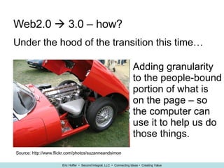 Web2.0    3.0 – how? Under the hood of the transition this time… Source: http://www.flickr.com/photos/suzanneandsimon Adding granularity to the people-bound portion of what is on the page – so the computer can use it to help us do those things. 