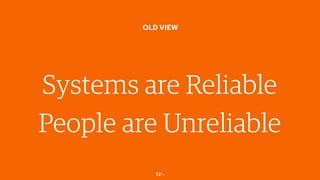 12￼
OLD VIEW
Systems are Reliable
People are Unreliable
 