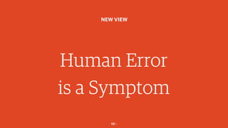 15￼
Human Error
is a Symptom
NEW VIEW
 