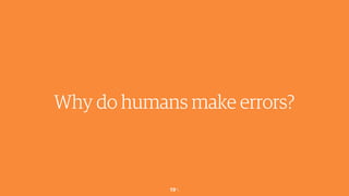 19￼
Why do humans make errors?
 