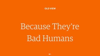 20￼
OLD VIEW
Because They're
Bad Humans
 