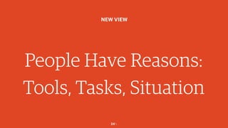 24￼
People Have Reasons:
Tools, Tasks, Situation
NEW VIEW
 