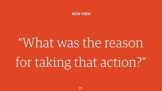 25￼
“What was the reason
for taking that action?”
NEW VIEW
 