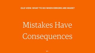 27￼
OLD VIEW: WHAT TO DO WHEN ERRORS ARE MADE?
Mistakes Have
Consequences
 