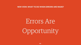 28￼
Errors Are
Opportunity
NEW VIEW: WHAT TO DO WHEN ERRORS ARE MADE?
 