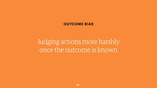32￼
OUTCOME BIAS
Judging actions more harshly
once the outcome is known
 