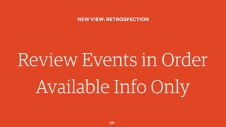 38￼
Review Events in Order
Available Info Only
NEW VIEW: RETROSPECTION
 