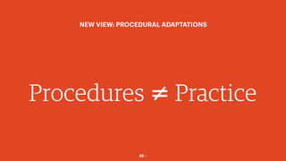 45￼
Procedures Practice≠
NEW VIEW: PROCEDURAL ADAPTATIONS
 
