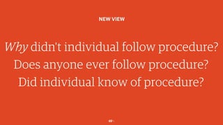 49￼
Why didn't individual follow procedure?
Does anyone ever follow procedure?
Did individual know of procedure?
NEW VIEW
 