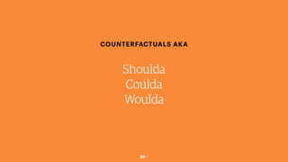 50￼
COUNTERFACTUALS AKA
Shoulda
Coulda
Woulda
 
