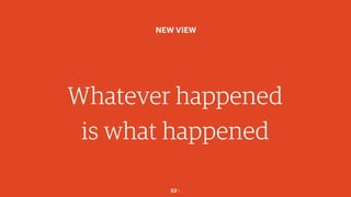 53￼
Whatever happened
is what happened
NEW VIEW
 