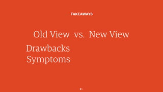 6￼
Old View vs. New View
TAKEAWAYS
Drawbacks
Symptoms
 