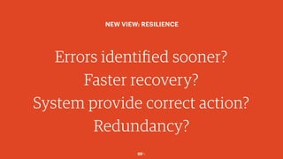 69￼
Errors identified sooner?
Faster recovery?
System provide correct action?
Redundancy?
NEW VIEW: RESILIENCE
 