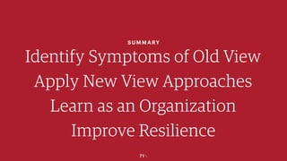 71￼
SUMMARY
Identify Symptoms of Old View
Apply New View Approaches
Learn as an Organization
Improve Resilience
 