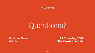73￼
Questions?
THANK YOU
Matthew Graham
@lapsu
BS CompEng 2000
http://www.etsy.com
 